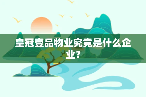 皇冠壹品物业究竟是什么企业？