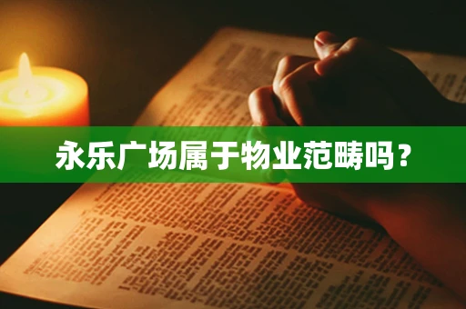 永乐广场属于物业范畴吗？