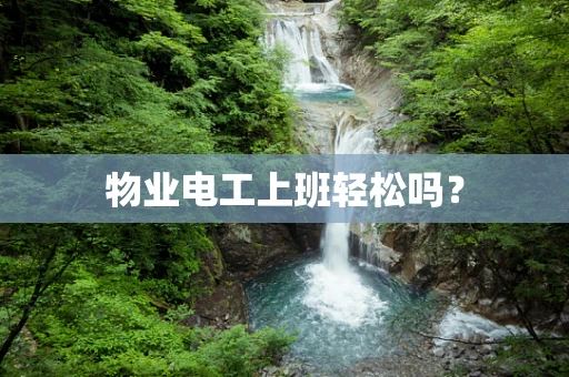物业电工上班轻松吗？