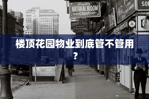 楼顶花园物业到底管不管用？