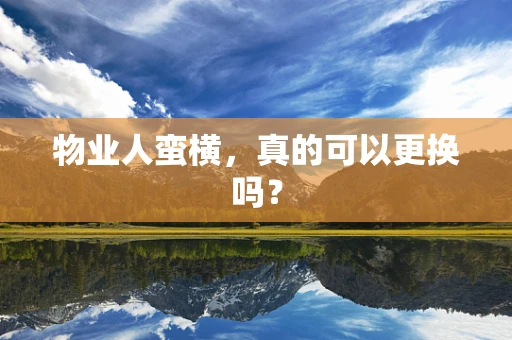 物业人蛮横，真的可以更换吗？