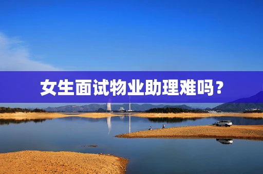 女生面试物业助理难吗？