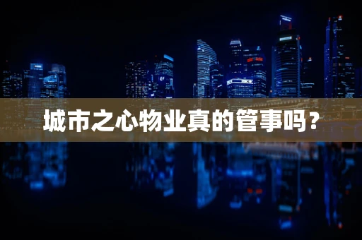 城市之心物业真的管事吗？