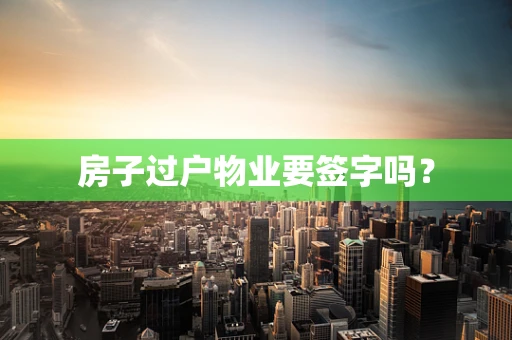 房子过户物业要签字吗？
