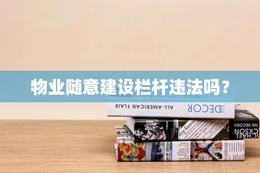 物业随意建设栏杆违法吗？