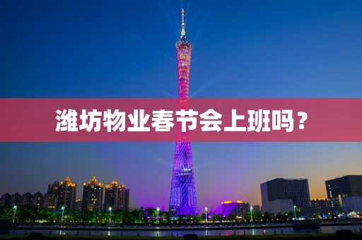 潍坊物业春节会上班吗？