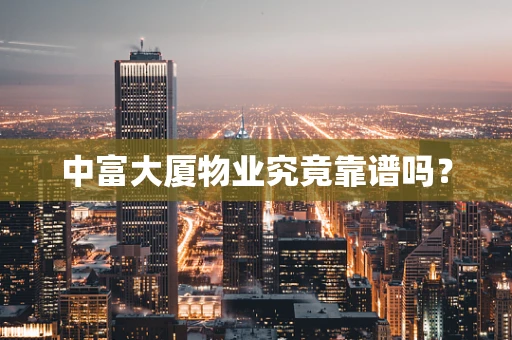 中富大厦物业究竟靠谱吗？