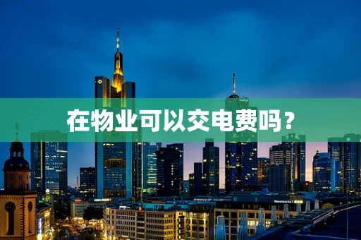 在物业可以交电费吗？