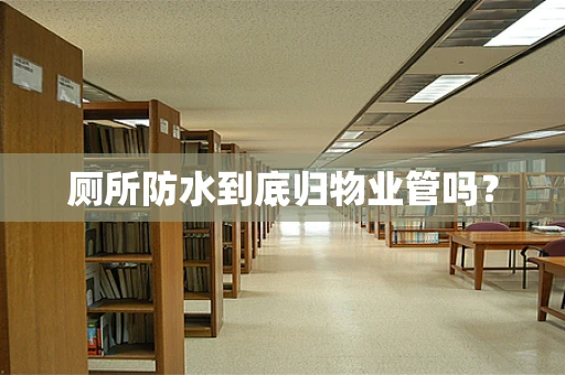 厕所防水到底归物业管吗？