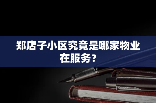 郑店子小区究竟是哪家物业在服务？
