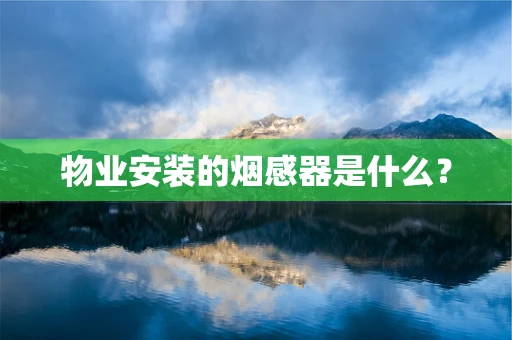 物业安装的烟感器是什么？