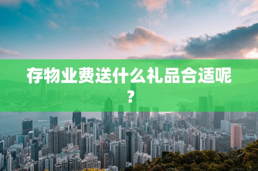 存物业费送什么礼品合适呢？