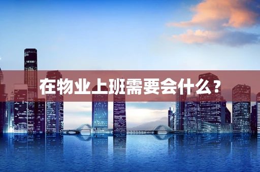在物业上班需要会什么？