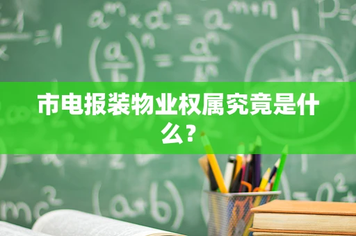 市电报装物业权属究竟是什么？