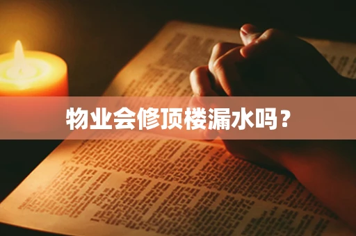 物业会修顶楼漏水吗？
