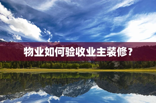 物业如何验收业主装修？