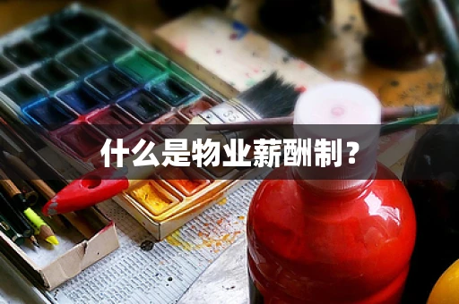 什么是物业薪酬制？