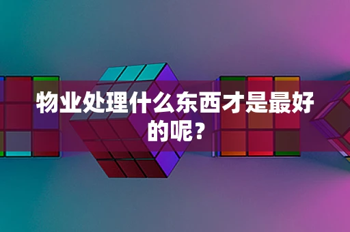 物业处理什么东西才是最好的呢？