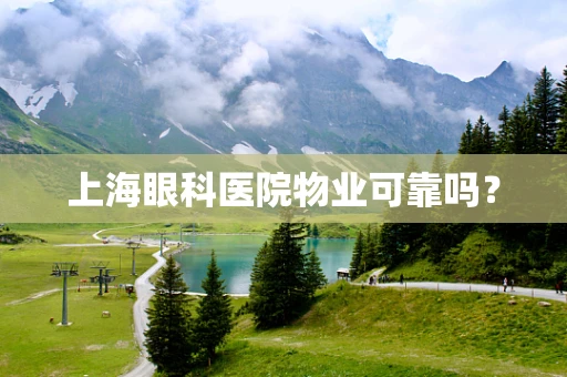上海眼科医院物业可靠吗？