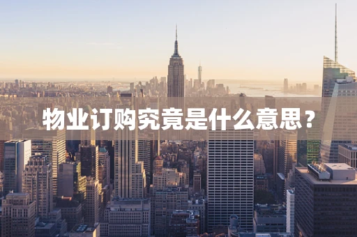 物业订购究竟是什么意思？