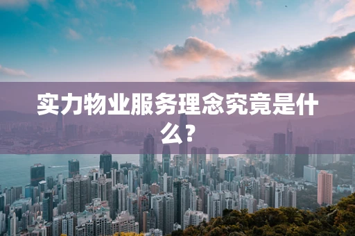 实力物业服务理念究竟是什么？
