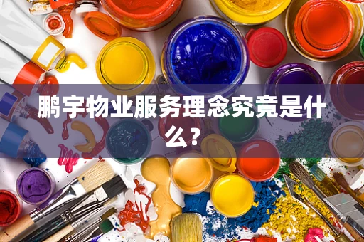 鹏宇物业服务理念究竟是什么？