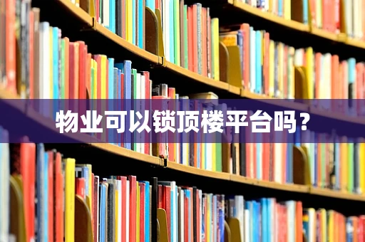 物业可以锁顶楼平台吗？