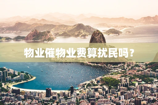 物业催物业费算扰民吗？
