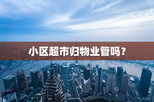 小区超市归物业管吗？