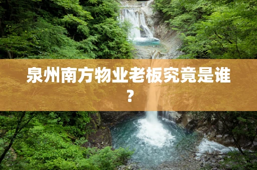泉州南方物业老板究竟是谁？