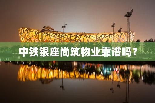 中铁银座尚筑物业靠谱吗？