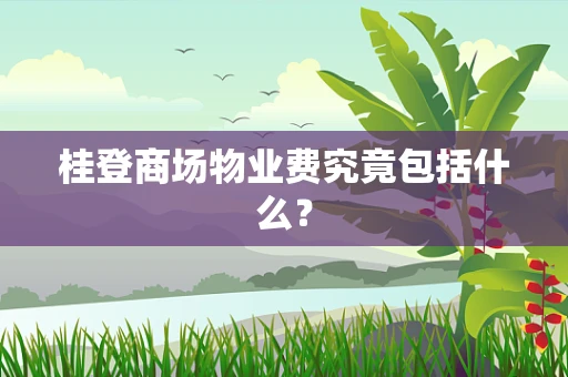 桂登商场物业费究竟包括什么？