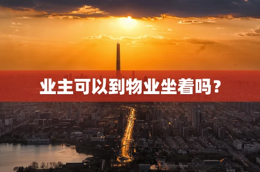 业主可以到物业坐着吗？