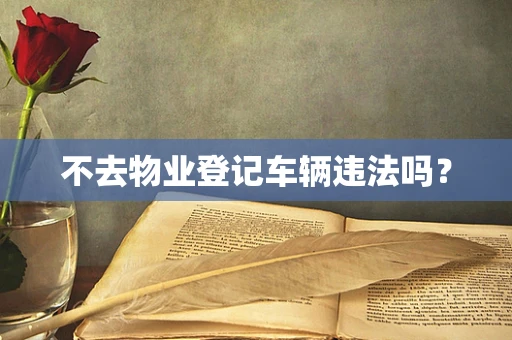 不去物业登记车辆违法吗？