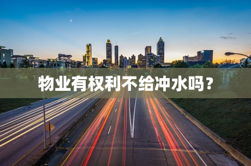 物业有权利不给冲水吗？
