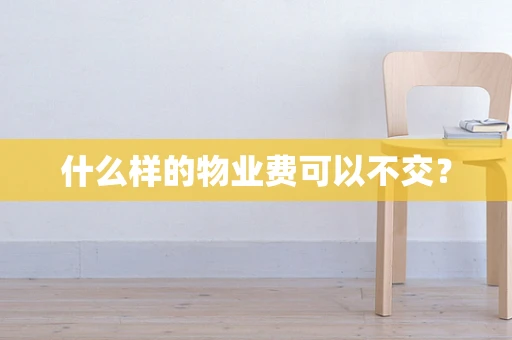 什么样的物业费可以不交？