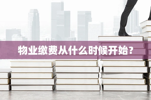 物业缴费从什么时候开始？