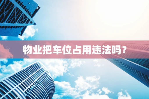 物业把车位占用违法吗？