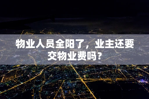 物业人员全阳了，业主还要交物业费吗？