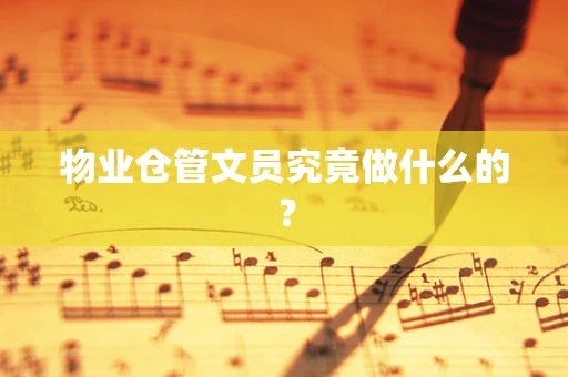 物业仓管文员究竟做什么的？