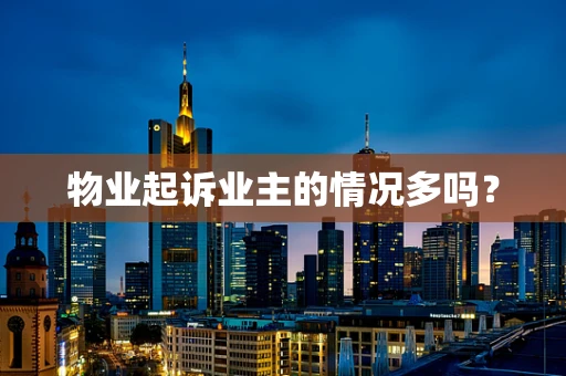物业起诉业主的情况多吗？