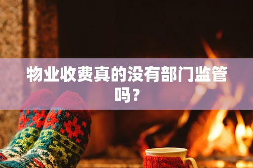 物业收费真的没有部门监管吗？