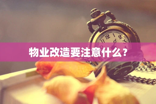 物业改造要注意什么？