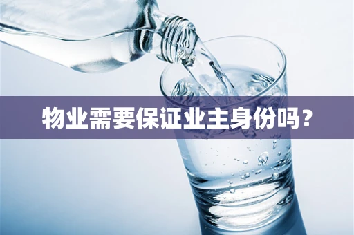 物业需要保证业主身份吗？