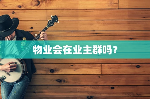 物业会在业主群吗？