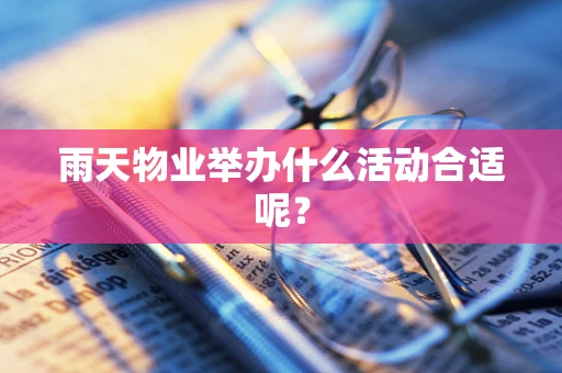 雨天物业举办什么活动合适呢？