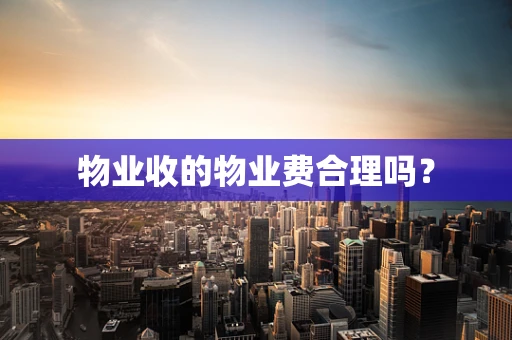 物业收的物业费合理吗？