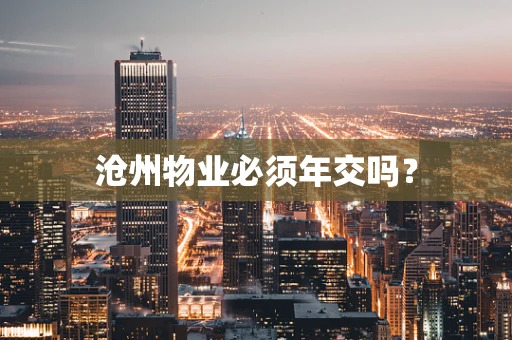 沧州物业必须年交吗？