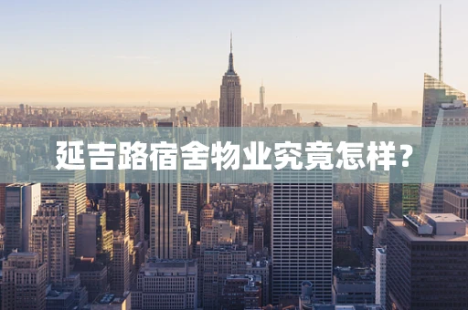 延吉路宿舍物业究竟怎样？