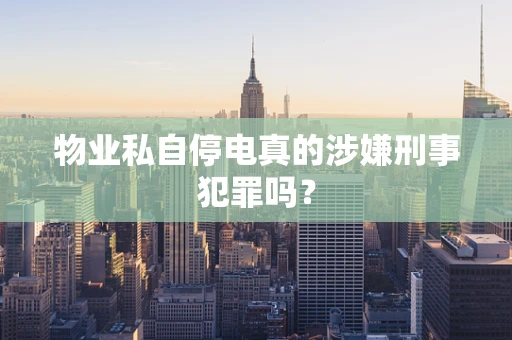 物业私自停电真的涉嫌刑事犯罪吗？